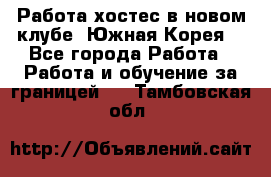 Работа хостес в новом клубе, Южная Корея  - Все города Работа » Работа и обучение за границей   . Тамбовская обл.